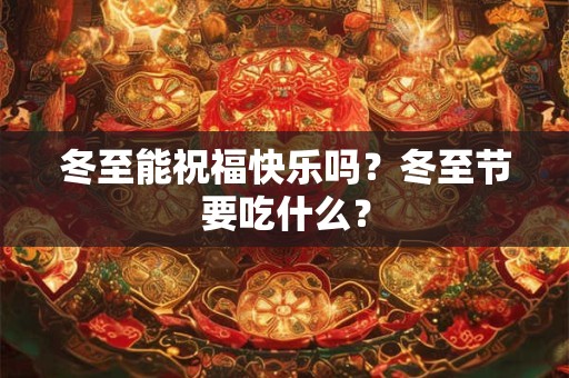 冬至能祝福快乐吗？冬至节要吃什么？