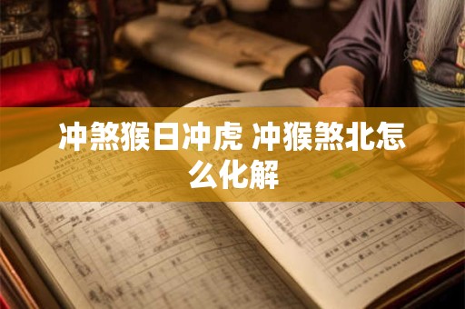 详细阅读:冲煞是什么意思 黄历中的冲煞是什么意思 冲煞是什么意思 黄历中的冲煞是什么意思