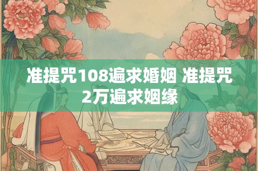 准提咒求事业方法 如何念准提咒求姻缘
