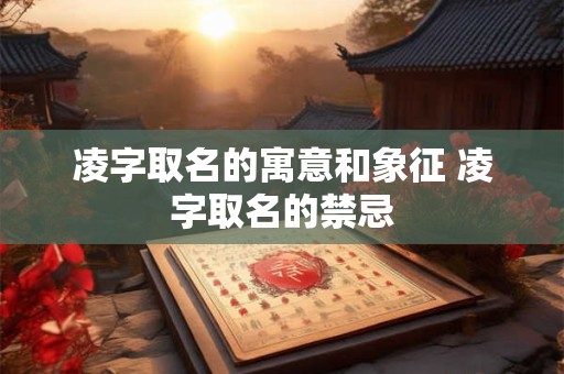 凌字取名的寓意和象征 凌字取名的禁忌