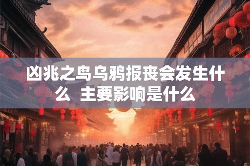 凶兆之鸟乌鸦报丧会发生什么  主要影响是什么