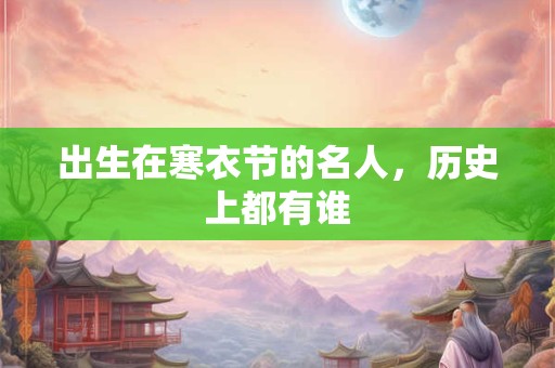 出生在寒衣节的名人，历史上都有谁