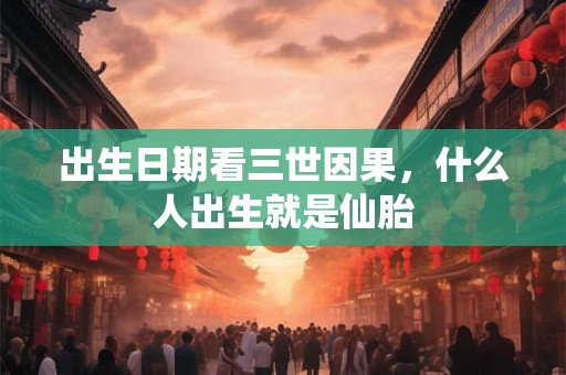 出生日期看三世因果，什么人出生就是仙胎