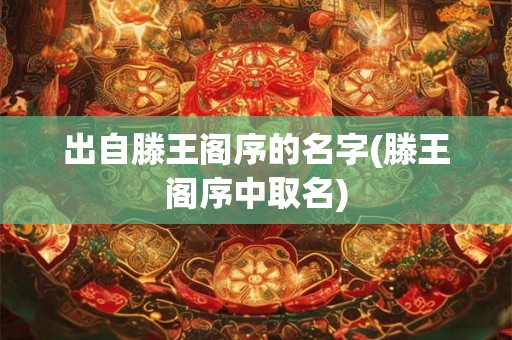 出自滕王阁序的名字(滕王阁序中取名)