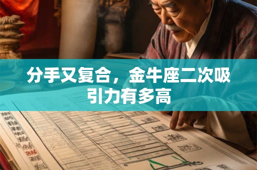 分手又复合，金牛座二次吸引力有多高