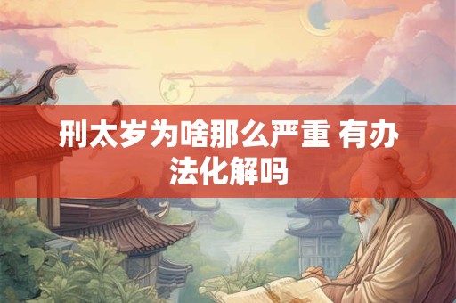 刑太岁为啥那么严重 有办法化解吗