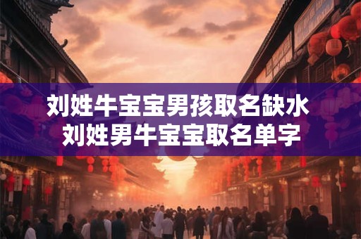 刘姓牛宝宝男孩取名缺水 刘姓男牛宝宝取名单字