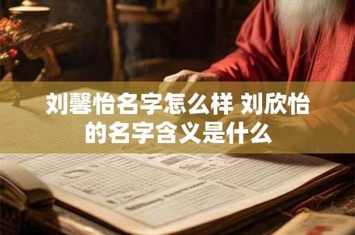 刘馨怡名字怎么样 刘欣怡的名字含义是什么