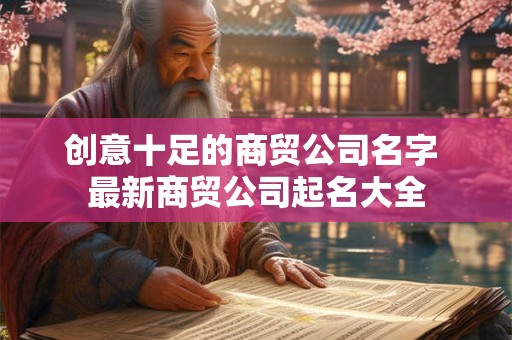 创意十足的商贸公司名字 最新商贸公司起名大全