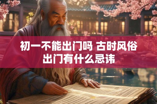 初一不能出门吗 古时风俗出门有什么忌讳