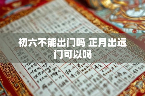 初六不能出门吗 正月出远门可以吗
