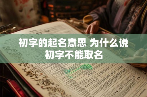 初字的起名意思 为什么说初字不能取名