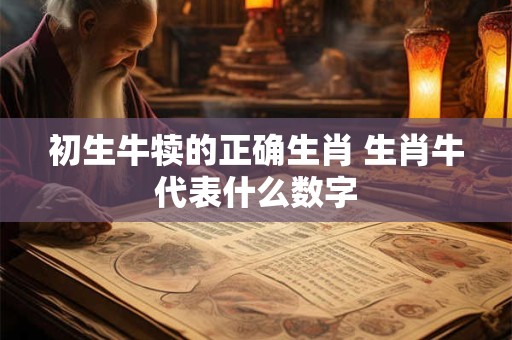 初生牛犊的正确生肖 生肖牛代表什么数字