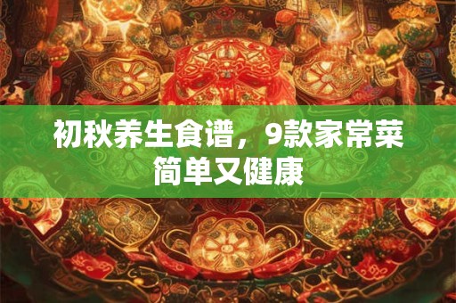 初秋养生食谱，9款家常菜简单又健康