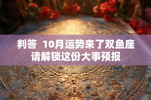 判答  10月运势来了巨蟹座请解锁这份大事预报