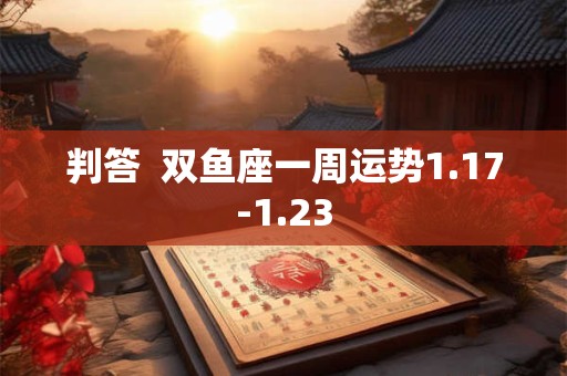 判答  双鱼座一周运势1.17-1.23