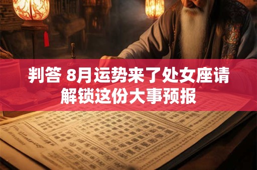判答 8月运势来了处女座请解锁这份大事预报