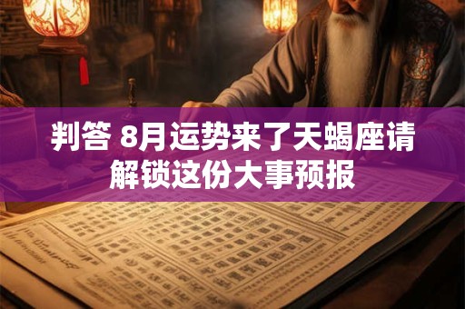 判答 8月运势来了天秤座请解锁这份大事预报