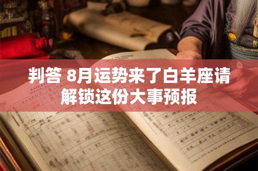 判答 8月运势来了狮子座请解锁这份大事预报