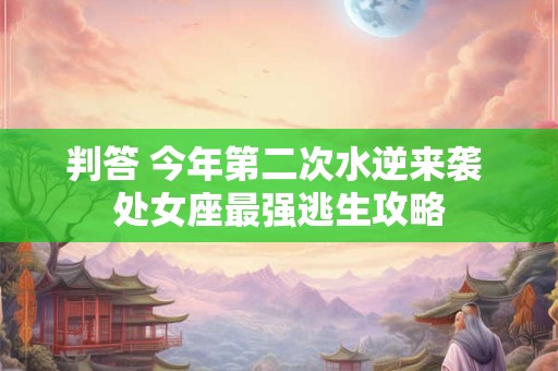 判答 今年第二次水逆来袭 处女座最强逃生攻略