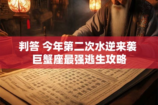 判答 今年第二次水逆来袭 巨蟹座最强逃生攻略