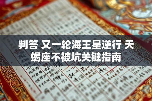 判答 又一轮海王星逆行 天蝎座不被坑关键指南