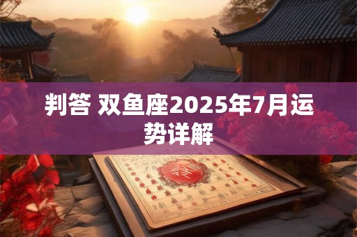 判答 双鱼座2025年7月运势详解