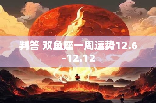 判答 双鱼座一周运势12.6-12.12