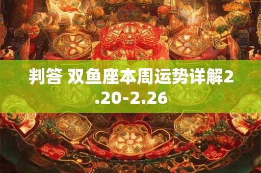 判答 双鱼座本周运势详解2.20-2.26