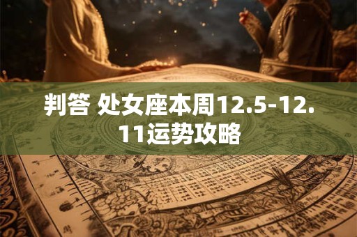 判答 处女座本周12.5-12.11运势攻略