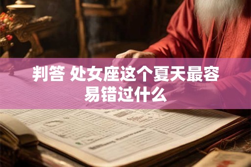 判答 处女座这个夏天最容易错过什么