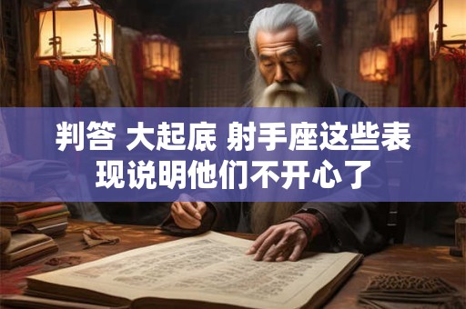 判答 大起底 射手座这些表现说明他们不开心了