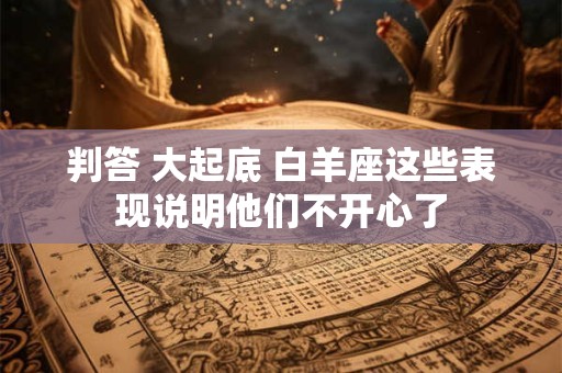 判答 大起底 白羊座这些表现说明他们不开心了