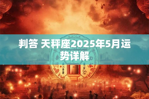 判答 天秤座2025年5月运势详解