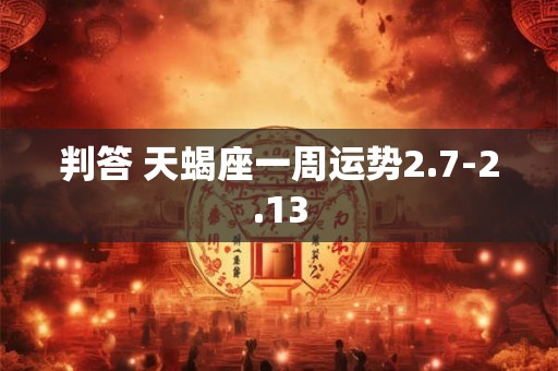 判答 天蝎座一周运势2.7-2.13