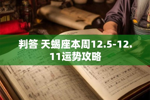 判答 天蝎座本周12.5-12.11运势攻略