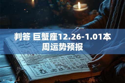 判答 巨蟹座12.26-1.01本周运势预报