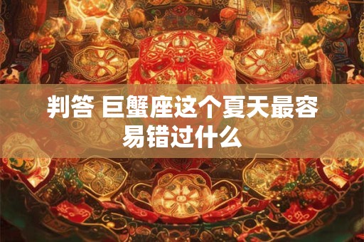 判答 巨蟹座这个夏天最容易错过什么