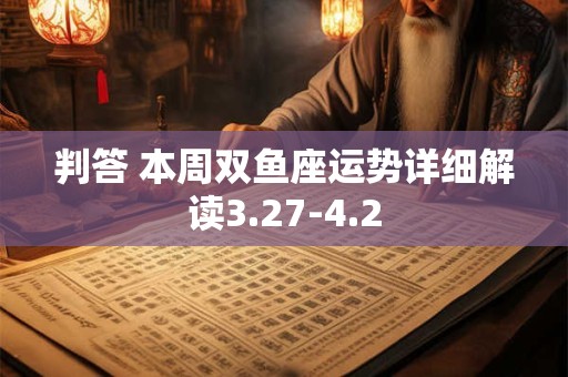 判答 本周双鱼座运势详细解读3.27-4.2