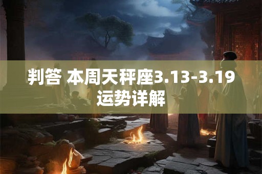 判答 本周天秤座3.13-3.19运势详解