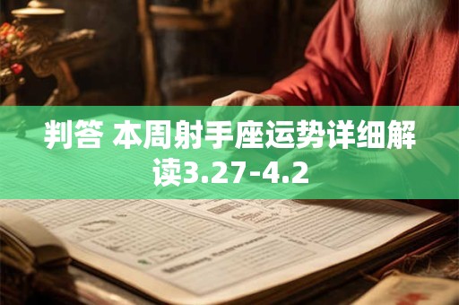 详细阅读:判答 本周射手座运势详细解读3.27-4.2 判答 本周射手座运势详细解读3.27-4.2