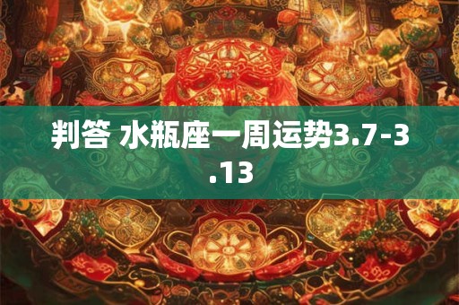 判答 水瓶座一周运势3.7-3.13