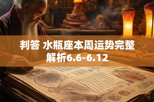 判答 水瓶座本周运势完整解析6.6-6.12 判答 水瓶座本周运势完整解析6.6-6.12