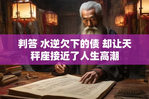 判答 水逆欠下的债 却让天秤座接近了人生高潮
