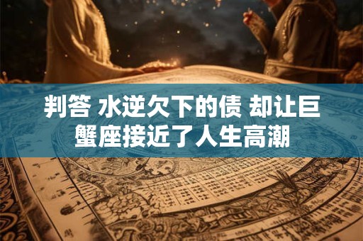 判答 水逆欠下的债 却让巨蟹座接近了人生高潮