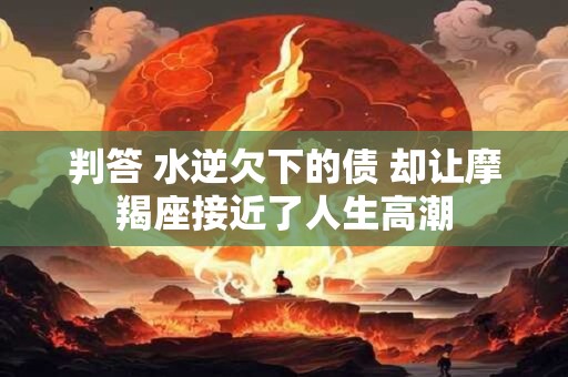 判答 水逆欠下的债 却让摩羯座接近了人生高潮
