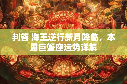 判答 海王逆行新月降临，本周摩羯座运势详解