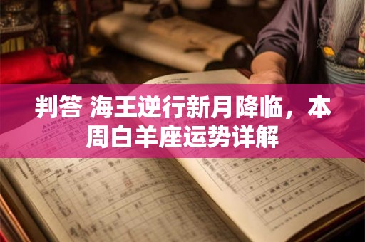 判答 海王逆行新月降临，本周白羊座运势详解