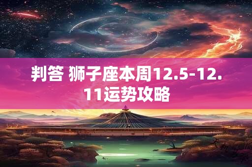 判答 狮子座本周12.5-12.11运势攻略
