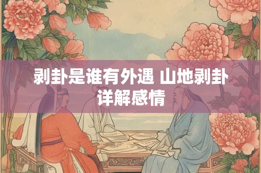 剥卦是谁有外遇 山地剥卦详解感情